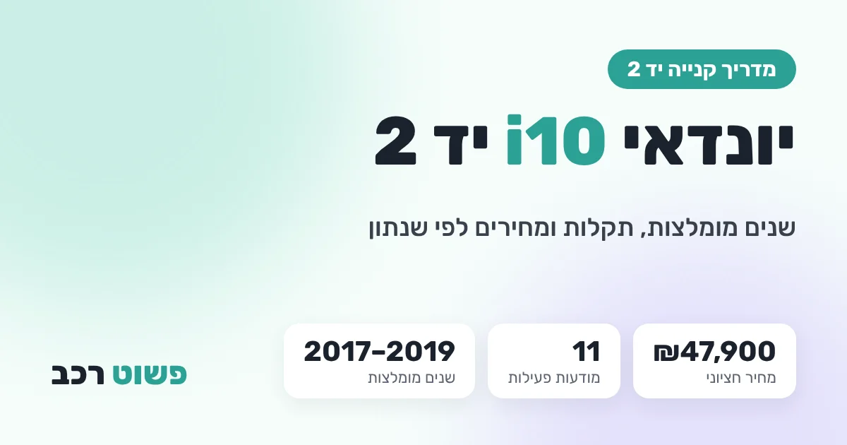 יונדאי i10 יד 2: שנים מומלצות, תקלות ומחירים לפי שנתון